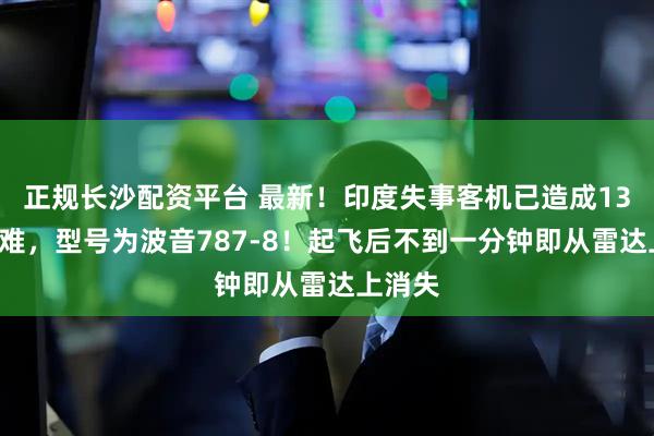 正规长沙配资平台 最新!印度失事客机已造成133人遇难,型号为波音787-8!起飞后不到一分钟即从雷达上消失